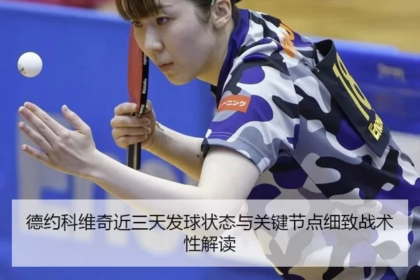 德约科维奇近三天发球状态与关键节点细致战术性解读